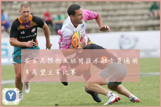 安东尼预测文班将技术融会贯通明年有望主宰比赛