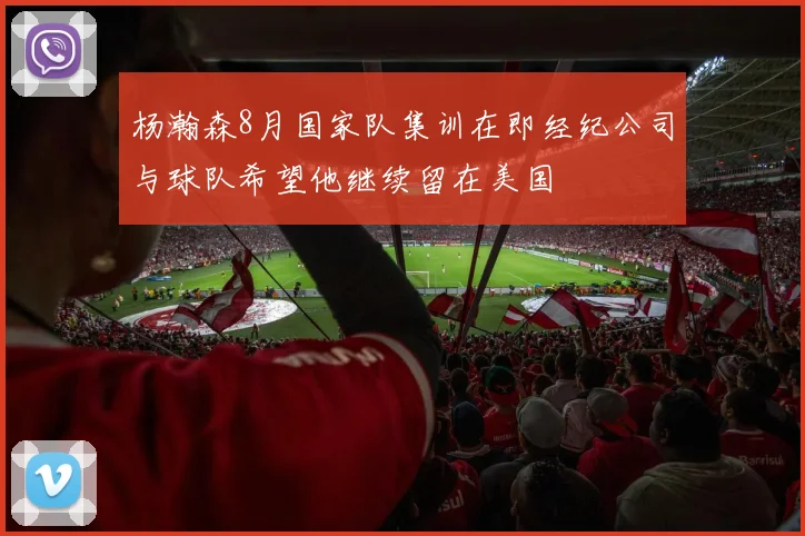杨瀚森8月国家队集训在即经纪公司与球队希望他继续留在美国