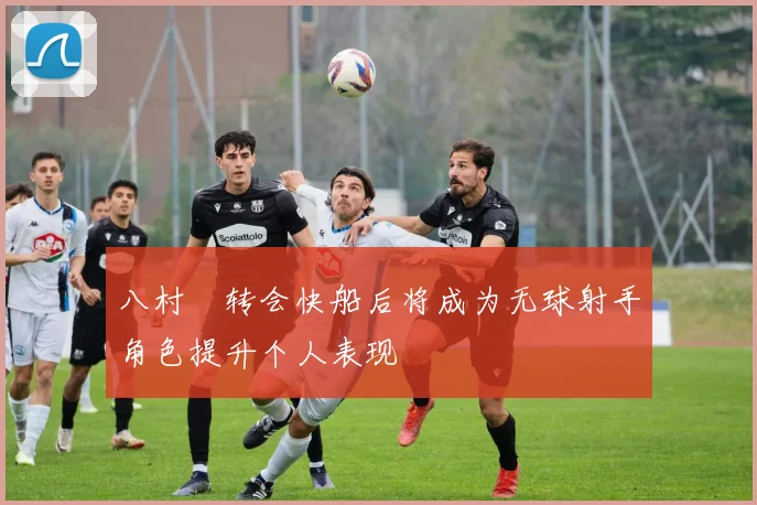八村塁转会快船后将成为无球射手角色提升个人表现