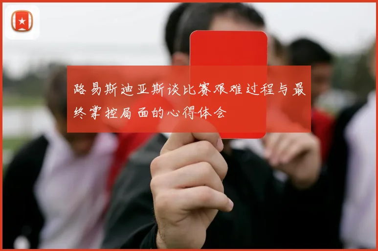 路易斯迪亚斯谈比赛艰难过程与最终掌控局面的心得体会
