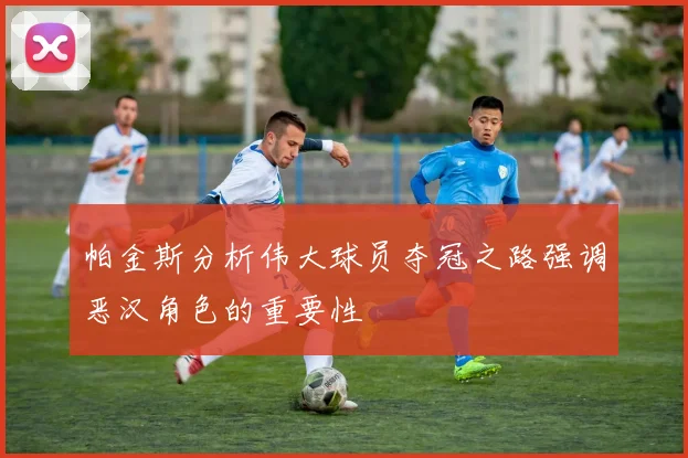 帕金斯分析伟大球员夺冠之路强调恶汉角色的重要性